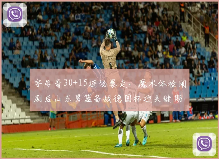 字母哥30+15连场暴走，魔术体检闹