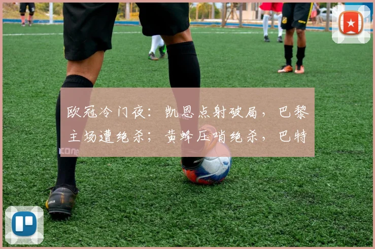 欧冠冷门夜：凯恩点射破局，巴黎主场
