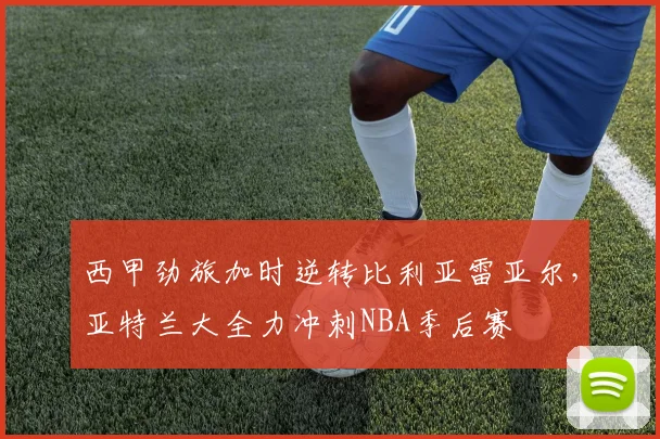 西甲劲旅加时逆转比利亚雷亚尔,亚