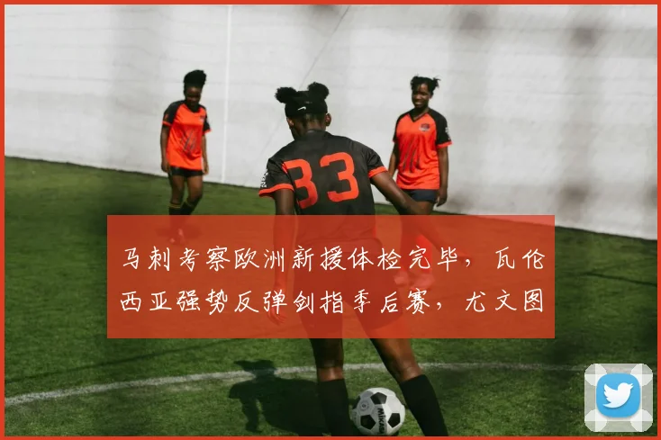 马刺考察欧洲新援体检完毕，瓦伦西