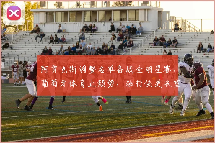 阿贾克斯调整名单备战全明星赛，葡
