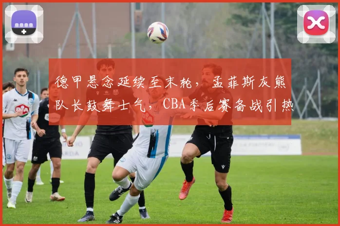 德甲悬念延续至末轮,孟菲斯灰熊队