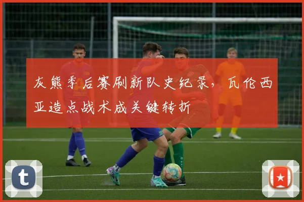 灰熊季后赛刷新队史纪录,瓦伦西亚